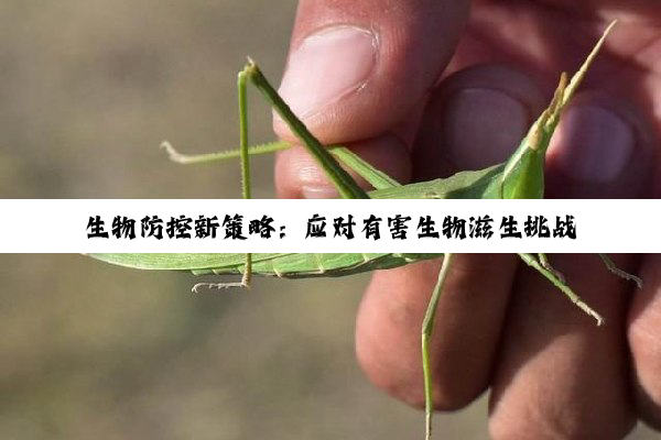 生物防控新策略：应对有害生物滋生挑战，融合最新科技与生态智慧