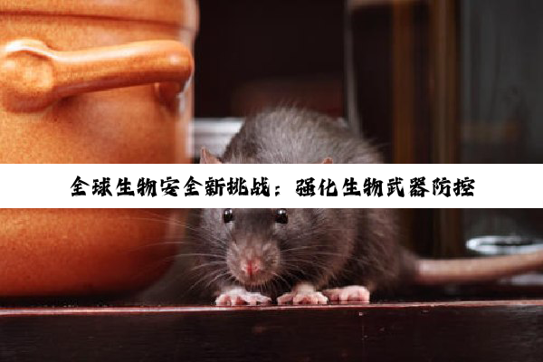 全球生物安全新挑战：强化生物武器防控条约下的现代生物防控策略与科技创新