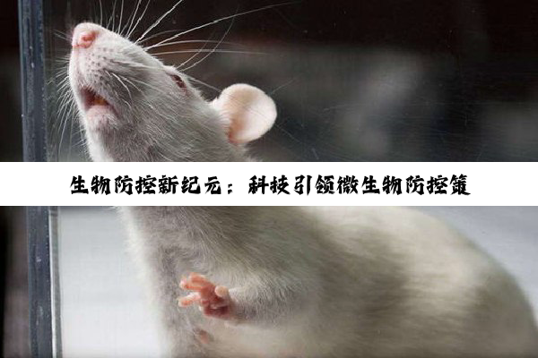 生物防控新纪元：科技引领微生物防控策略，共筑健康安全防线
