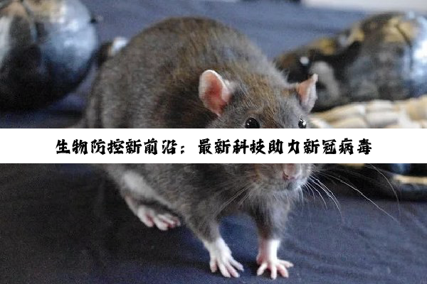 生物防控新前沿：最新科技助力新冠病毒变异株防控产品研发与应用