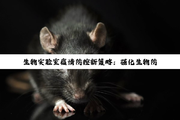 生物实验室疫情防控新策略：强化生物防控，应对最新疫情热点挑战
