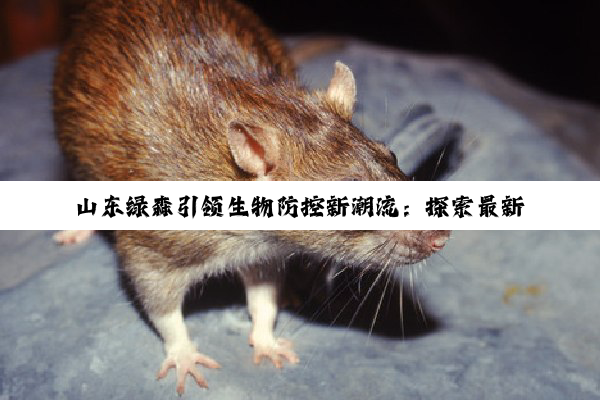 今日科普|山东绿森引领生物防控新潮流：探索最新科技在有害生物管理中的应用