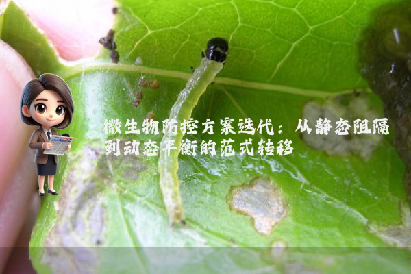微生物防控方案迭代:从静态阻隔到动态平衡的范式转移